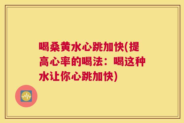 喝桑黄水心跳加快(提高心率的喝法:喝这种水让你心跳加快) 喝桑黄水心跳加快(提高心率的喝法:喝这种水让你心跳加快)