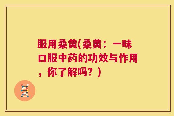 服用桑黄(桑黄:一味口服的功效与作用,你了解吗?) 服用桑黄(桑黄:一味口服的功效与作用,你了解吗?)