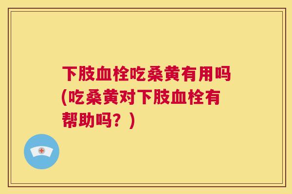 下肢吃桑黄有用吗(吃桑黄对下肢有帮助吗?) 下肢吃桑黄有用吗(吃桑黄对下肢有帮助吗?)