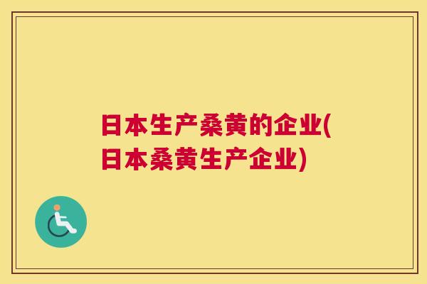 日本生产桑黄的企业(日本桑黄生产企业) 日本生产桑黄的企业(日本桑黄生产企业)