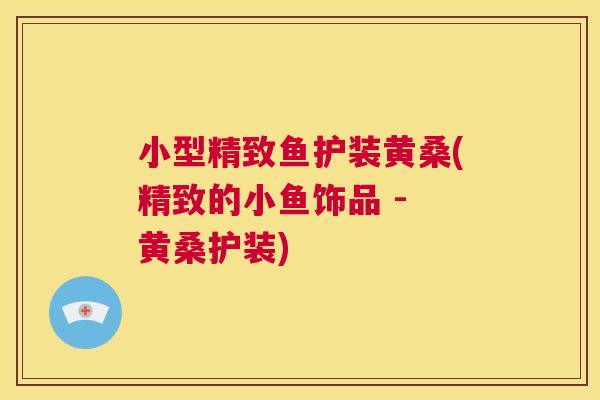 小型精致鱼护装黄桑(精致的小鱼饰品 - 黄桑护装) 小型精致鱼护装黄桑(精致的小鱼饰品 - 黄桑护装)