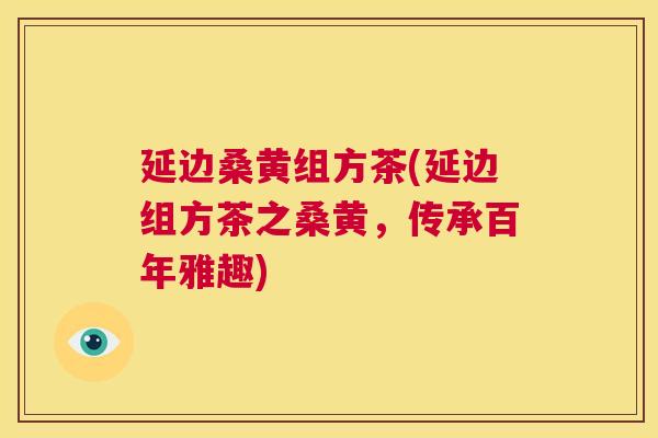 延边桑黄组方茶(延边组方茶之桑黄，传承百年雅趣)