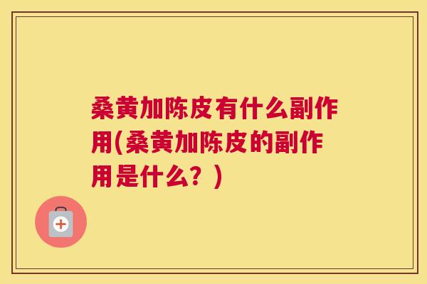 桑黄加陈皮有什么副作用(桑黄加陈皮的副作用是什么?) 桑黄加陈皮有什么副作用(桑黄加陈皮的副作用是什么?)