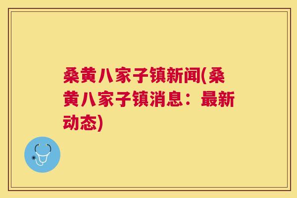 桑黄八家子镇新闻(桑黄八家子镇消息:新动态) 桑黄八家子镇新闻(桑黄八家子镇消息:新动态)
