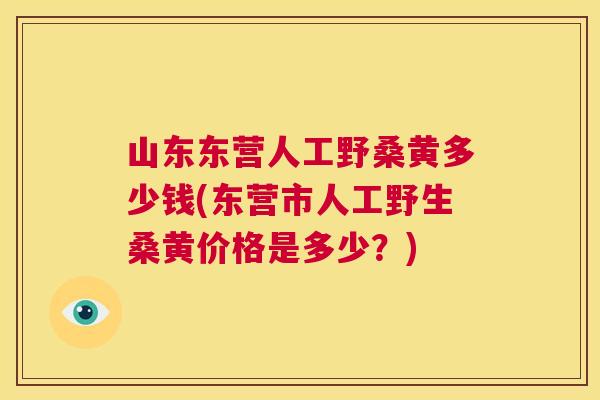 山东东营人工野桑黄多少钱(东营市人工野生桑黄价格是多少?) 山东东营人工野桑黄多少钱(东营市人工野生桑黄价格是多少?)