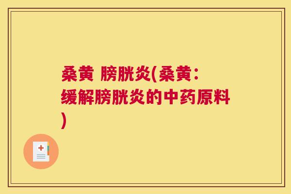 桑黄 膀胱炎(桑黄：缓解膀胱炎的原料)