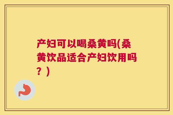 产妇可以喝桑黄吗(桑黄饮品适合产妇饮用吗?) 产妇可以喝桑黄吗(桑黄饮品适合产妇饮用吗?)