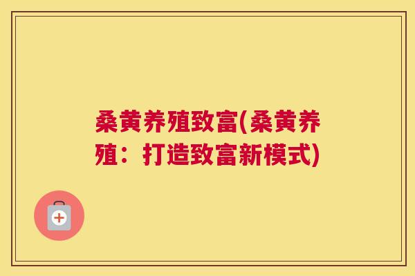 桑黄养殖致富(桑黄养殖：打造致富新模式)