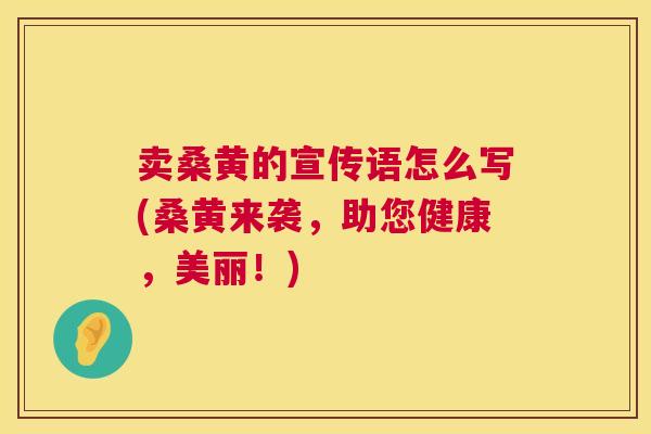 卖桑黄的宣传语怎么写(桑黄来袭,助您健康,美丽!) 卖桑黄的宣传语怎么写(桑黄来袭,助您健康,美丽!)