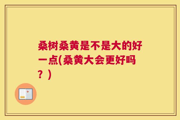 桑树桑黄是不是大的好一点(桑黄大会更好吗？)