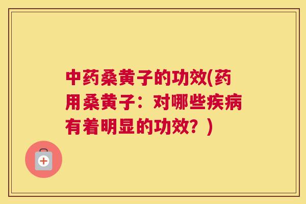 桑黄子的功效(药用桑黄子:对哪些有着明显的功效?) 桑黄子的功效(药用桑黄子:对哪些有着明显的功效?)