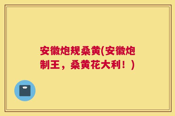 安徽炮规桑黄(安徽炮制王,桑黄花大利!) 安徽炮规桑黄(安徽炮制王,桑黄花大利!)