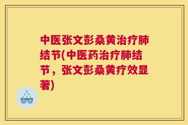 中医张文彭桑黄结节(中医药结节,张文彭桑黄疗效显著) 中医张文彭桑黄结节(中医药结节,张文彭桑黄疗效显著)