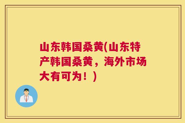 山东韩国桑黄(山东特产韩国桑黄，海外市场大有可为！)