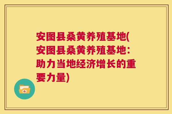 安图县桑黄养殖基地(安图县桑黄养殖基地:助力当地经济增长的重要力量) 安图县桑黄养殖基地(安图县桑黄养殖基地:助力当地经济增长的重要力量)