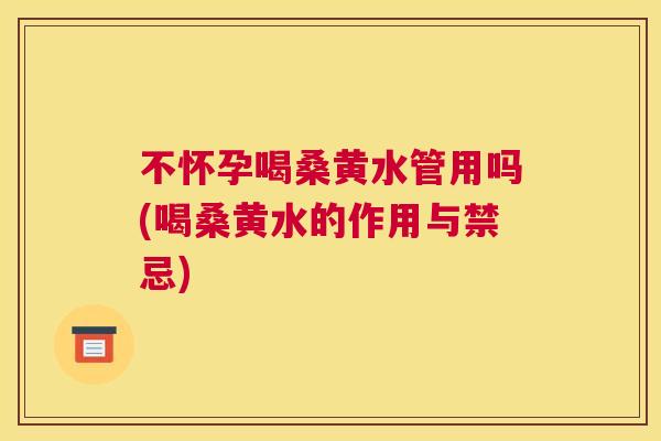 不怀孕喝桑黄水管用吗(喝桑黄水的作用与禁忌) 不怀孕喝桑黄水管用吗(喝桑黄水的作用与禁忌)