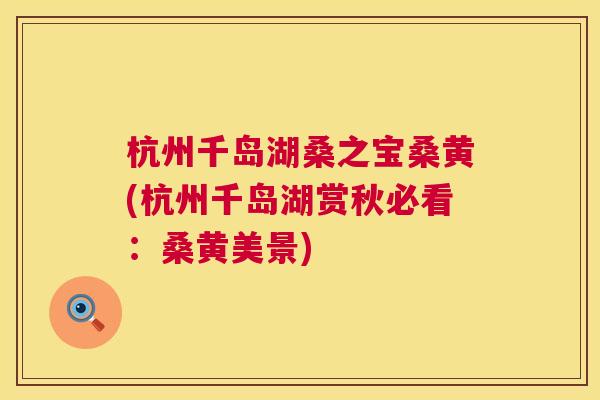 杭州千岛湖桑之宝桑黄(杭州千岛湖赏秋必看:桑黄美景) 杭州千岛湖桑之宝桑黄(杭州千岛湖赏秋必看:桑黄美景)