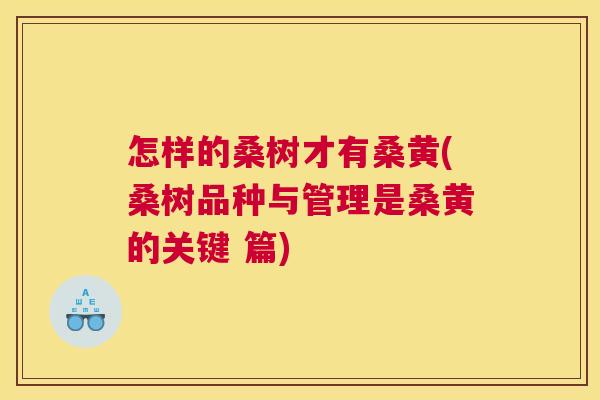 怎样的桑树才有桑黄(桑树品种与管理是桑黄的关键 篇) 怎样的桑树才有桑黄(桑树品种与管理是桑黄的关键 篇)