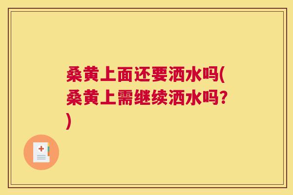 桑黄上面还要洒水吗(桑黄上需继续洒水吗？)