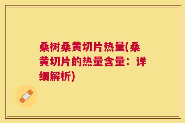 桑树桑黄切片热量(桑黄切片的热量含量:详细解析) 桑树桑黄切片热量(桑黄切片的热量含量:详细解析)
