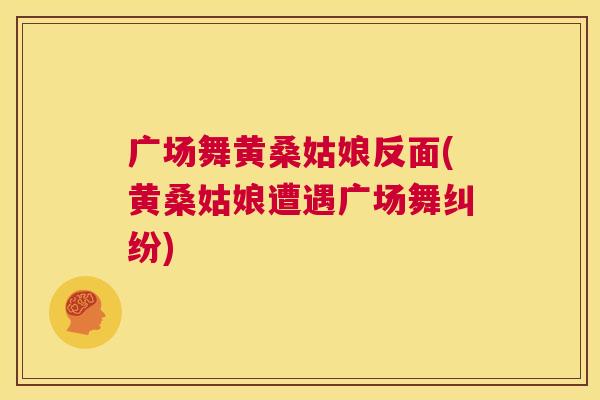 广场舞黄桑姑娘反面(黄桑姑娘遭遇广场舞纠纷) 广场舞黄桑姑娘反面(黄桑姑娘遭遇广场舞纠纷)