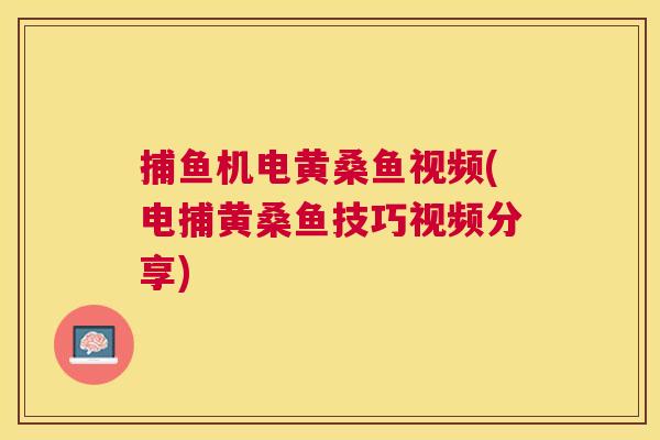 捕鱼机电黄桑鱼视频(电捕黄桑鱼技巧视频分享) 捕鱼机电黄桑鱼视频(电捕黄桑鱼技巧视频分享)