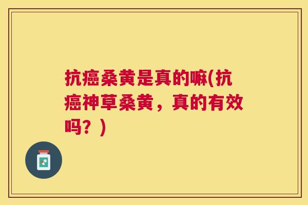 抗桑黄是真的嘛(抗神草桑黄,真的有效吗?) 抗桑黄是真的嘛(抗神草桑黄,真的有效吗?)
