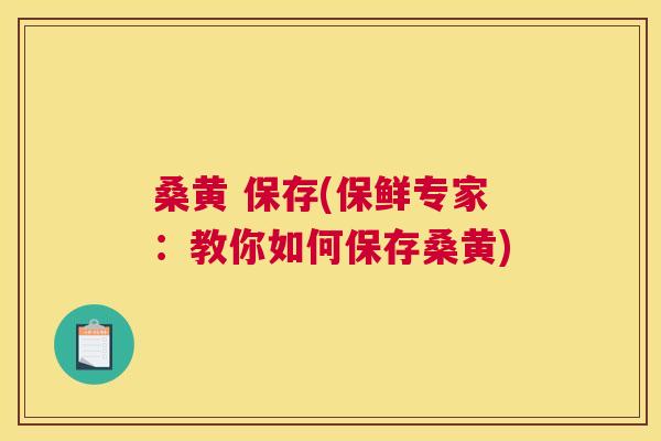 桑黄 保存(保鲜专家：教你如何保存桑黄)