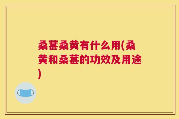 桑葚桑黄有什么用(桑黄和桑葚的功效及用途) 桑葚桑黄有什么用(桑黄和桑葚的功效及用途)