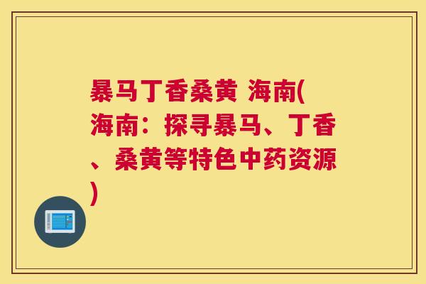 暴马丁香桑黄 海南(海南:探寻暴马、丁香、桑黄等特色资源) 暴马丁香桑黄 海南(海南:探寻暴马、丁香、桑黄等特色资源)
