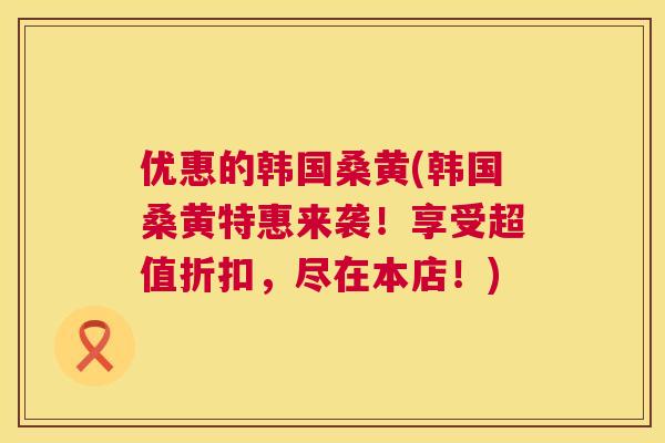 优惠的韩国桑黄(韩国桑黄特惠来袭!享受超值折扣,尽在本店!) 优惠的韩国桑黄(韩国桑黄特惠来袭!享受超值折扣,尽在本店!)