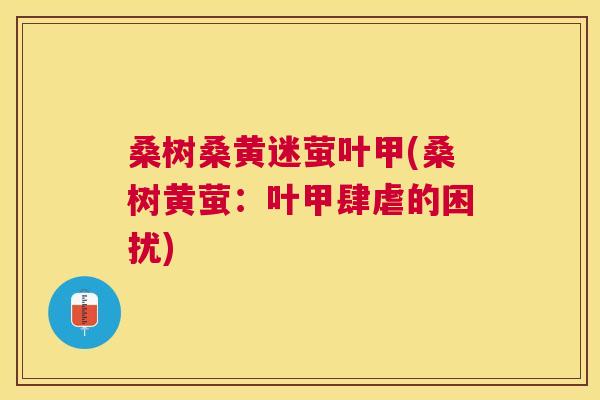 桑树桑黄迷萤叶甲(桑树黄萤:叶甲肆虐的困扰) 桑树桑黄迷萤叶甲(桑树黄萤:叶甲肆虐的困扰)