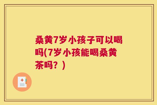 桑黄7岁小孩子可以喝吗(7岁小孩能喝桑黄茶吗?) 桑黄7岁小孩子可以喝吗(7岁小孩能喝桑黄茶吗?)