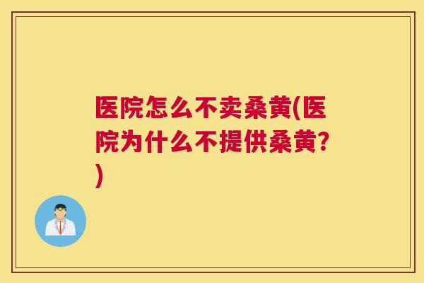 医院怎么不卖桑黄(医院为什么不提供桑黄?) 医院怎么不卖桑黄(医院为什么不提供桑黄?)