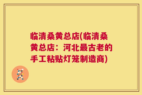 临清桑黄总店(临清桑黄总店：河北古老的手工粘贴灯笼制造商)