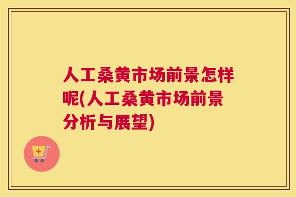 人工桑黄市场前景怎样呢(人工桑黄市场前景分析与展望) 人工桑黄市场前景怎样呢(人工桑黄市场前景分析与展望)