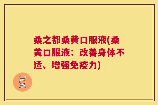 桑之都桑黄口服液(桑黄口服液:改善身体不适、增强力) 桑之都桑黄口服液(桑黄口服液:改善身体不适、增强力)