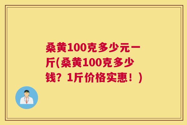 桑黄100克多少元一斤(桑黄100克多少钱?1斤价格实惠!) 桑黄100克多少元一斤(桑黄100克多少钱?1斤价格实惠!)