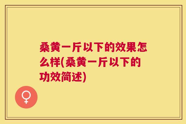 桑黄一斤以下的效果怎么样(桑黄一斤以下的功效简述) 桑黄一斤以下的效果怎么样(桑黄一斤以下的功效简述)