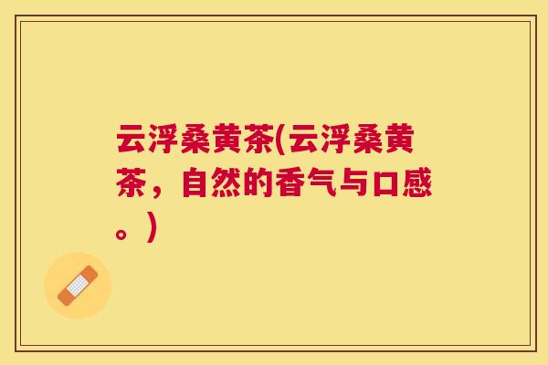 云浮桑黄茶(云浮桑黄茶,自然的香气与口感。) 云浮桑黄茶(云浮桑黄茶,自然的香气与口感。)