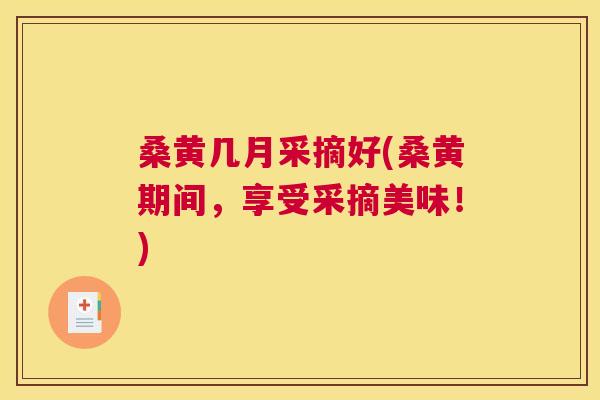桑黄几月采摘好(桑黄期间,享受采摘美味!) 桑黄几月采摘好(桑黄期间,享受采摘美味!)
