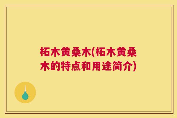 柘木黄桑木(柘木黄桑木的特点和用途简介) 柘木黄桑木(柘木黄桑木的特点和用途简介)