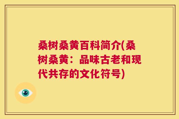 桑树桑黄百科简介(桑树桑黄：品味古老和现代共存的文化符号)