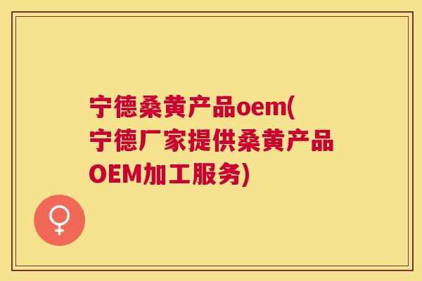 宁德桑黄产品oem(宁德厂家提供桑黄产品OEM加工服务) 宁德桑黄产品oem(宁德厂家提供桑黄产品OEM加工服务)