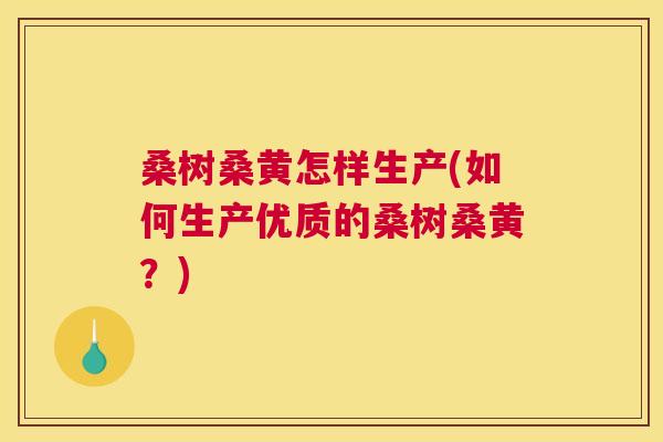 桑树桑黄怎样生产(如何生产优质的桑树桑黄?) 桑树桑黄怎样生产(如何生产优质的桑树桑黄?)