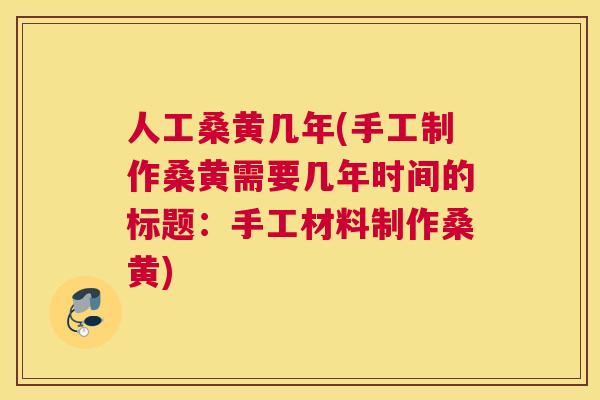 人工桑黄几年(手工制作桑黄需要几年时间的标题:手工材料制作桑黄) 人工桑黄几年(手工制作桑黄需要几年时间的标题:手工材料制作桑黄)