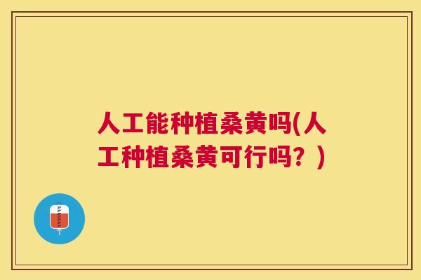 人工能种植桑黄吗(人工种植桑黄可行吗?) 人工能种植桑黄吗(人工种植桑黄可行吗?)