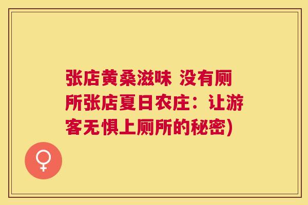 张店黄桑滋味 没有厕所张店夏日农庄:让游客无惧上厕所的秘密) 张店黄桑滋味 没有厕所张店夏日农庄:让游客无惧上厕所的秘密)