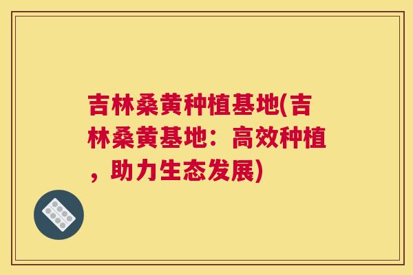 吉林桑黄种植基地(吉林桑黄基地:高效种植,助力生态发展) 吉林桑黄种植基地(吉林桑黄基地:高效种植,助力生态发展)