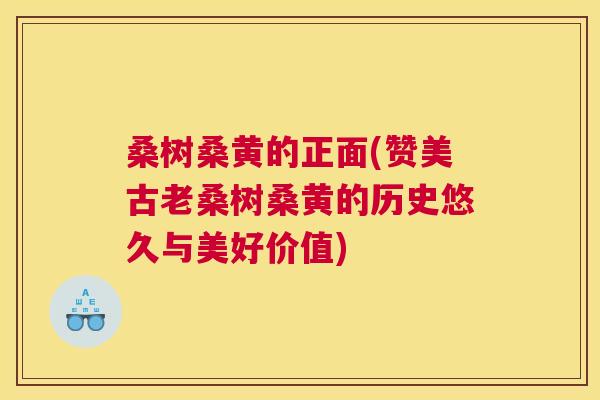 桑树桑黄的正面(赞美古老桑树桑黄的历史悠久与美好价值) 桑树桑黄的正面(赞美古老桑树桑黄的历史悠久与美好价值)